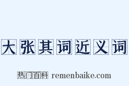 大张其词近义词是什么意思的图片